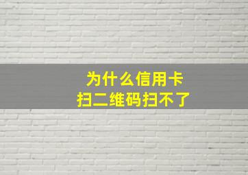 为什么信用卡扫二维码扫不了