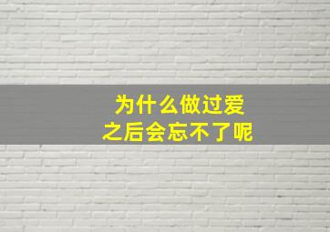 为什么做过爱之后会忘不了呢