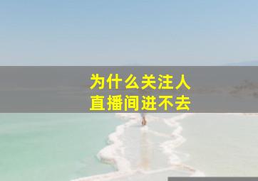 为什么关注人直播间进不去