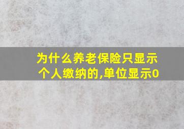 为什么养老保险只显示个人缴纳的,单位显示0