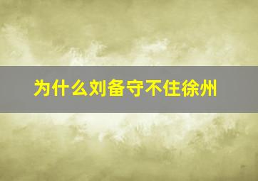 为什么刘备守不住徐州