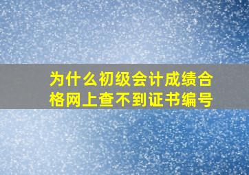 为什么初级会计成绩合格网上查不到证书编号