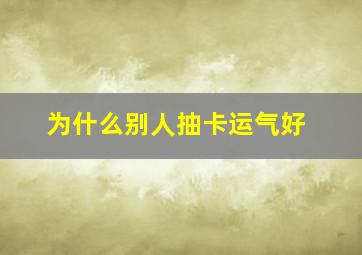 为什么别人抽卡运气好