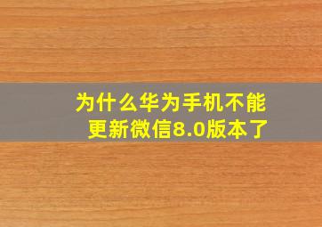 为什么华为手机不能更新微信8.0版本了