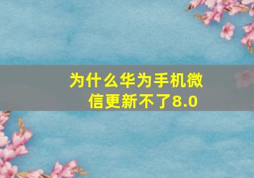 为什么华为手机微信更新不了8.0