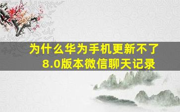 为什么华为手机更新不了8.0版本微信聊天记录