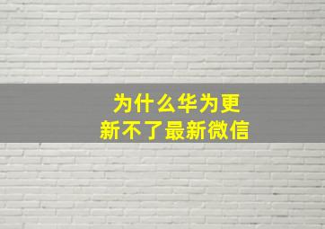 为什么华为更新不了最新微信