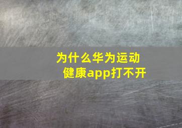 为什么华为运动健康app打不开