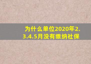 为什么单位2020年2.3.4.5月没有缴纳社保