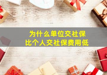 为什么单位交社保比个人交社保费用低