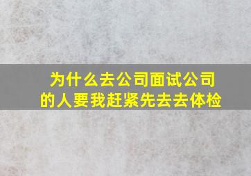 为什么去公司面试公司的人要我赶紧先去去体检