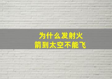 为什么发射火箭到太空不能飞