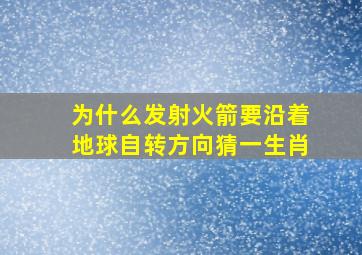 为什么发射火箭要沿着地球自转方向猜一生肖