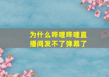 为什么哔哩哔哩直播间发不了弹幕了