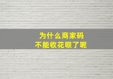 为什么商家码不能收花呗了呢