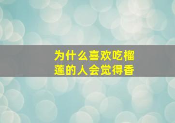 为什么喜欢吃榴莲的人会觉得香