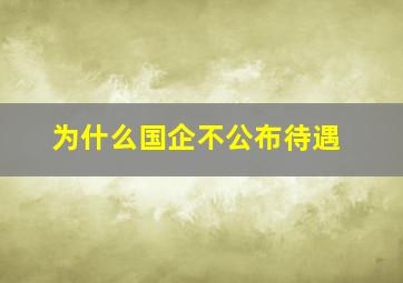 为什么国企不公布待遇