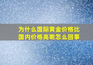 为什么国际黄金价格比国内价格高呢怎么回事