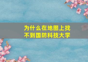 为什么在地图上找不到国防科技大学