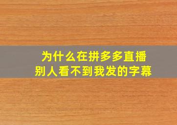 为什么在拼多多直播别人看不到我发的字幕