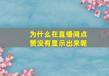 为什么在直播间点赞没有显示出来呢