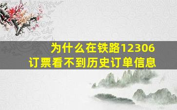 为什么在铁路12306订票看不到历史订单信息