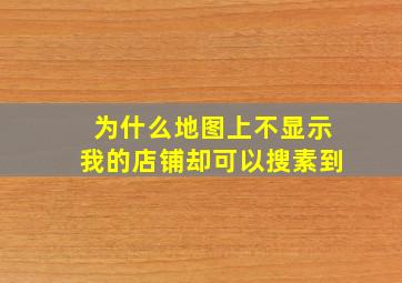 为什么地图上不显示我的店铺却可以搜素到