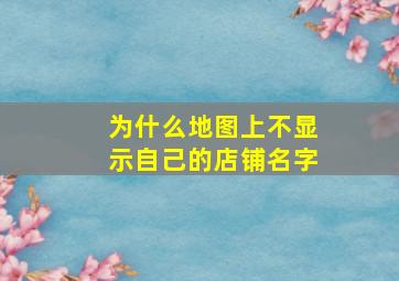 为什么地图上不显示自己的店铺名字