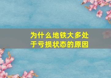 为什么地铁大多处于亏损状态的原因