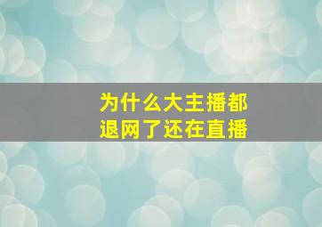 为什么大主播都退网了还在直播