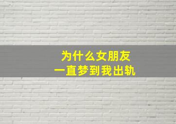 为什么女朋友一直梦到我出轨