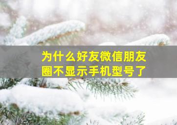 为什么好友微信朋友圈不显示手机型号了