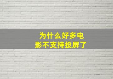 为什么好多电影不支持投屏了