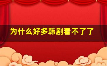 为什么好多韩剧看不了了