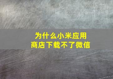 为什么小米应用商店下载不了微信