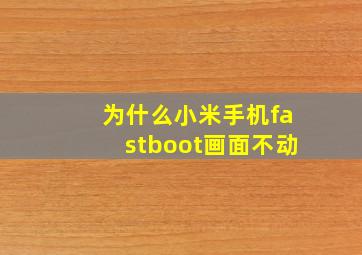 为什么小米手机fastboot画面不动