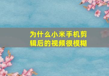 为什么小米手机剪辑后的视频很模糊