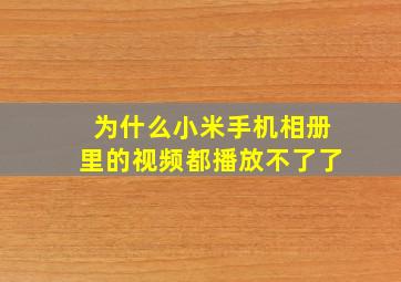 为什么小米手机相册里的视频都播放不了了