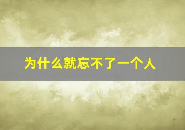 为什么就忘不了一个人