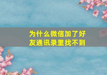 为什么微信加了好友通讯录里找不到