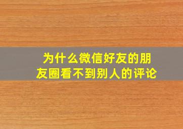 为什么微信好友的朋友圈看不到别人的评论