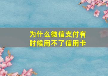 为什么微信支付有时候用不了信用卡