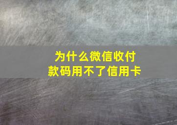 为什么微信收付款码用不了信用卡