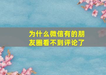 为什么微信有的朋友圈看不到评论了