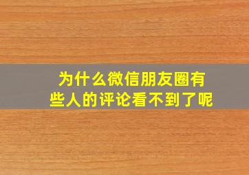 为什么微信朋友圈有些人的评论看不到了呢