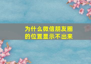 为什么微信朋友圈的位置显示不出来