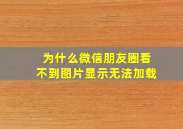 为什么微信朋友圈看不到图片显示无法加载