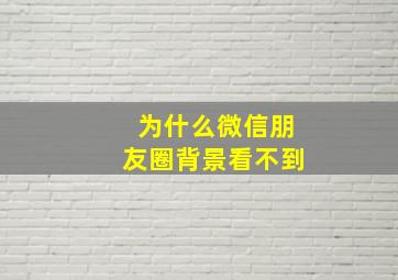 为什么微信朋友圈背景看不到