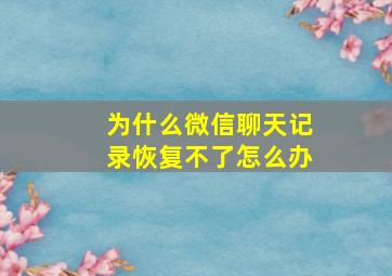 为什么微信聊天记录恢复不了怎么办