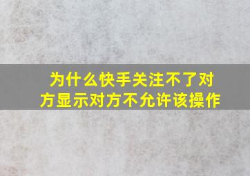 为什么快手关注不了对方显示对方不允许该操作